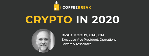 COFFEE BREAK Crypto in 2020 Featuring: Brad Moody, CFE, CFI Executive Vice President, Operations Lowers & Associates